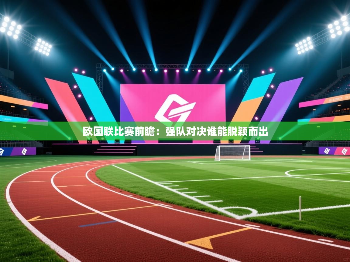 欧国联比赛前瞻：强队对决谁能脱颖而出  第1张