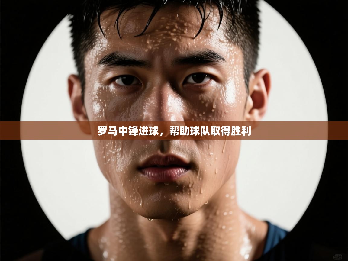 罗马中锋进球,帮助球队取得胜利 第1张