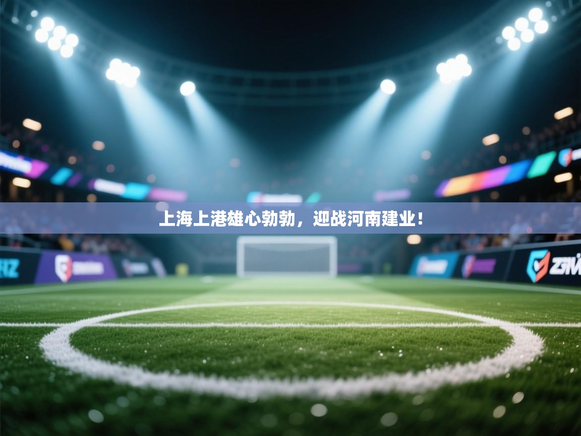上海上港雄心勃勃，迎战河南建业！  第1张