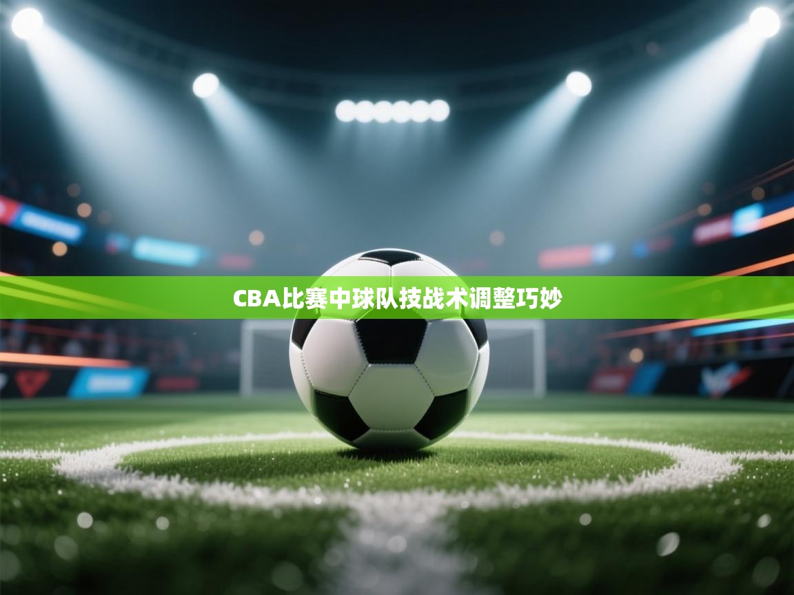 CBA比赛中球队技战术调整巧妙  第1张