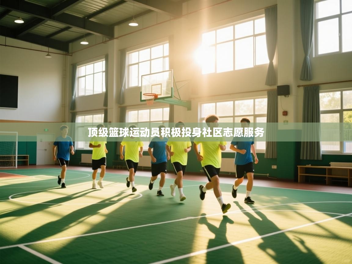 顶级篮球运动员积极投身社区志愿服务  第1张