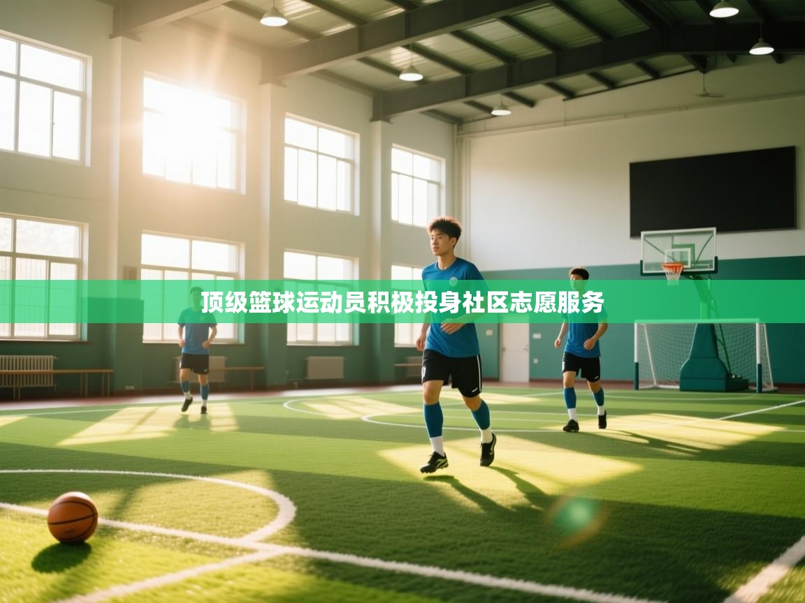 顶级篮球运动员积极投身社区志愿服务  第2张