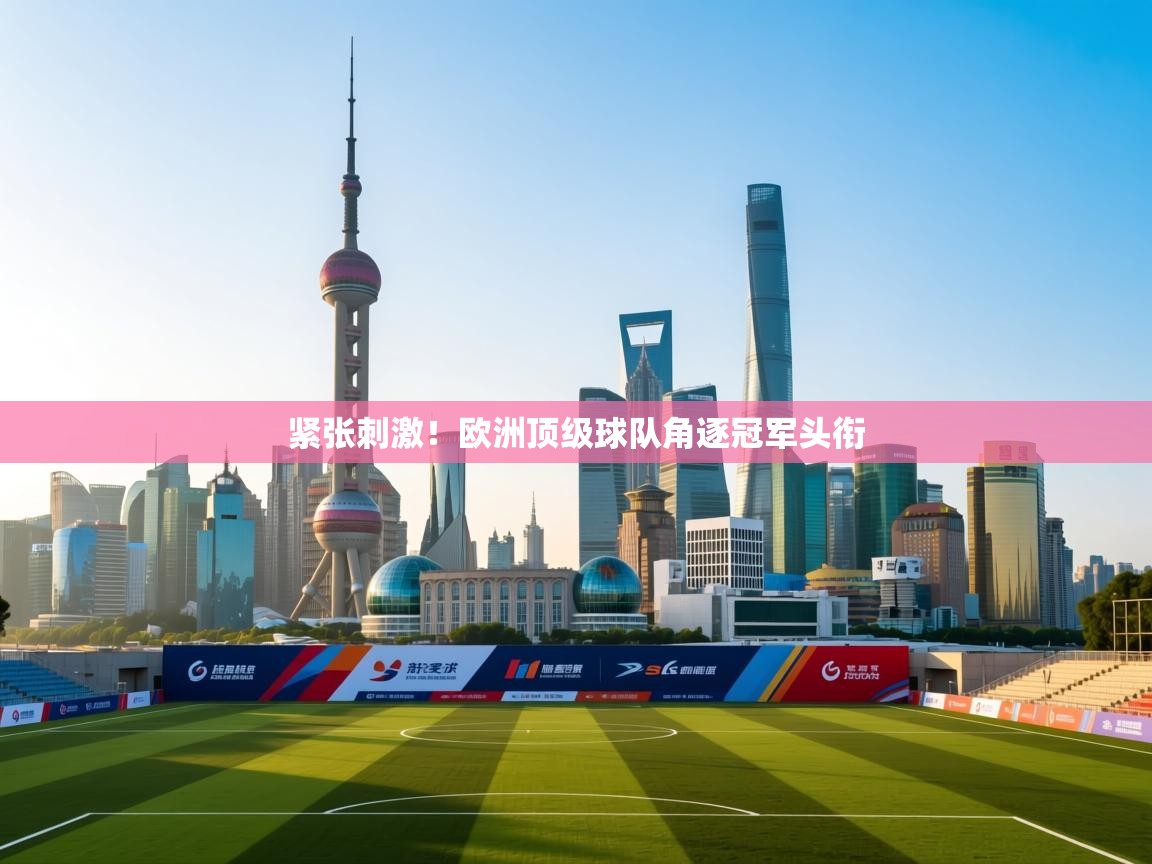 紧张刺激!欧洲顶级球队角逐冠军头衔 第2张