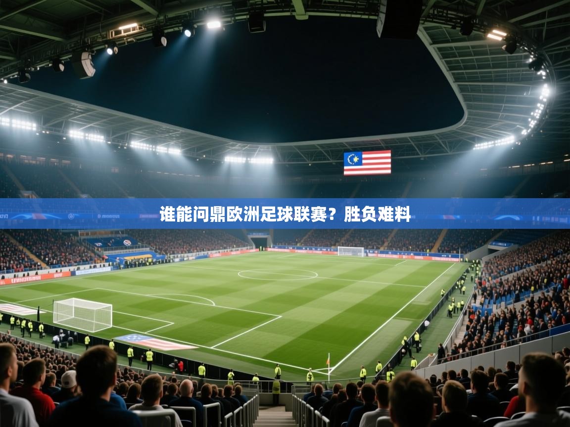 谁能问鼎欧洲足球联赛？胜负难料  第2张