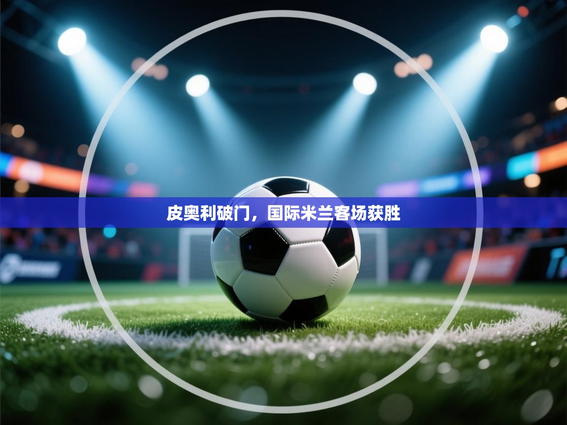 皮奥利破门,国际米兰客场获胜 第2张