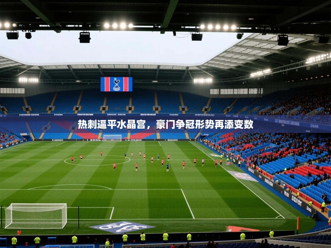 热刺逼平水晶宫，豪门争冠形势再添变数  第1张