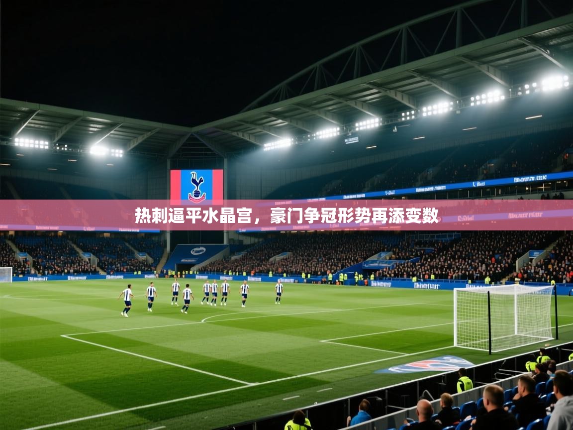 热刺逼平水晶宫，豪门争冠形势再添变数  第2张