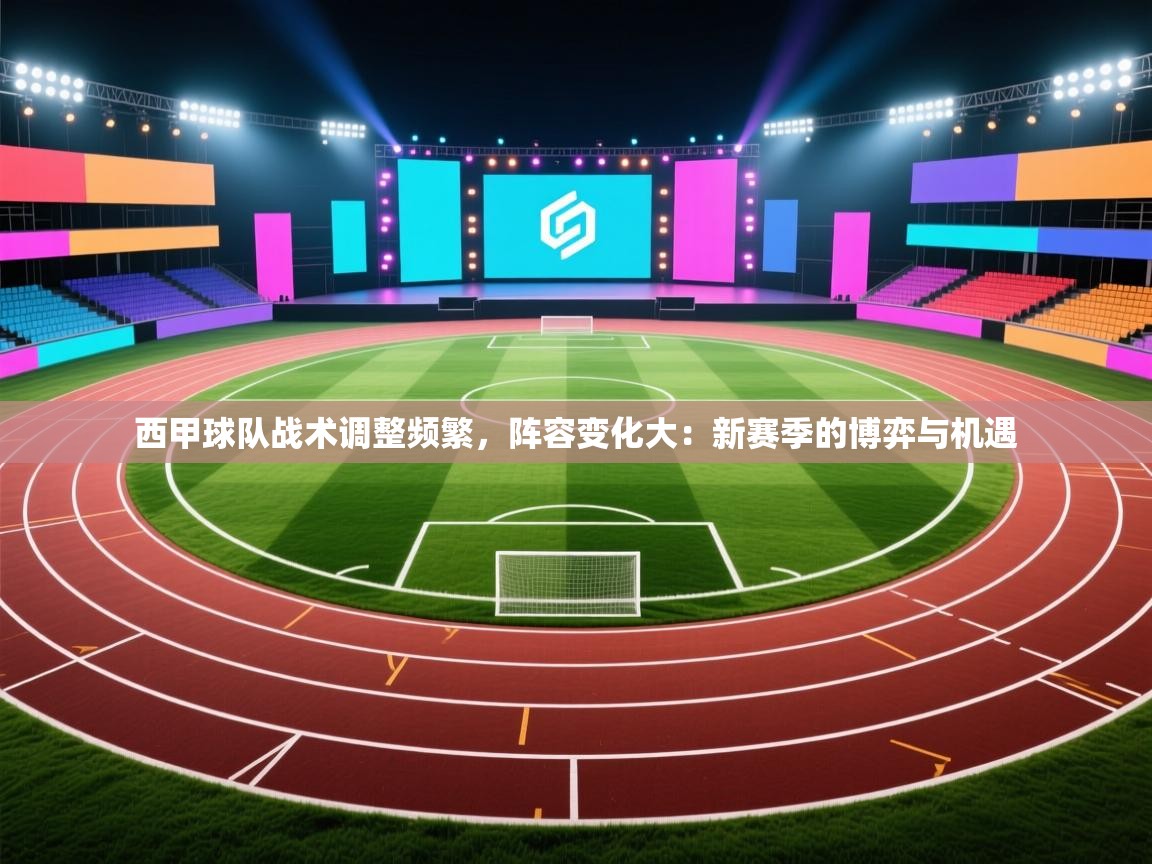 西甲球队战术调整频繁,阵容变化大:新赛季的博弈与机遇 第1张