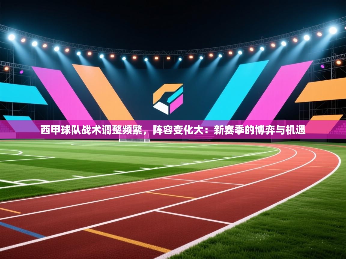 西甲球队战术调整频繁,阵容变化大:新赛季的博弈与机遇 第2张