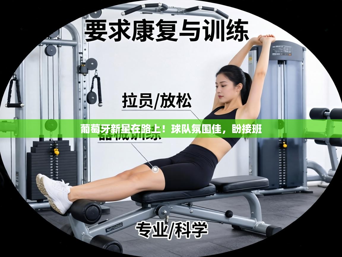 葡萄牙新星在路上！球队氛围佳，盼接班  第2张