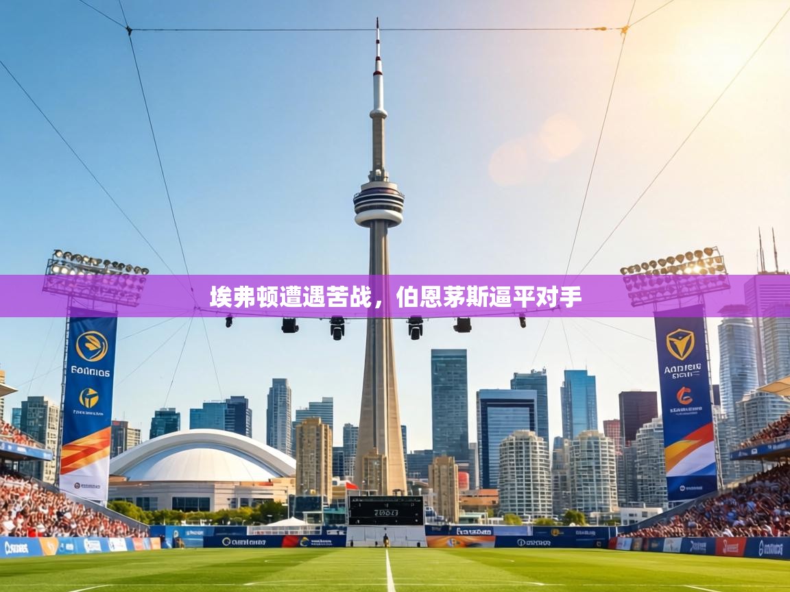 埃弗顿遭遇苦战,伯恩茅斯逼平对手 第1张