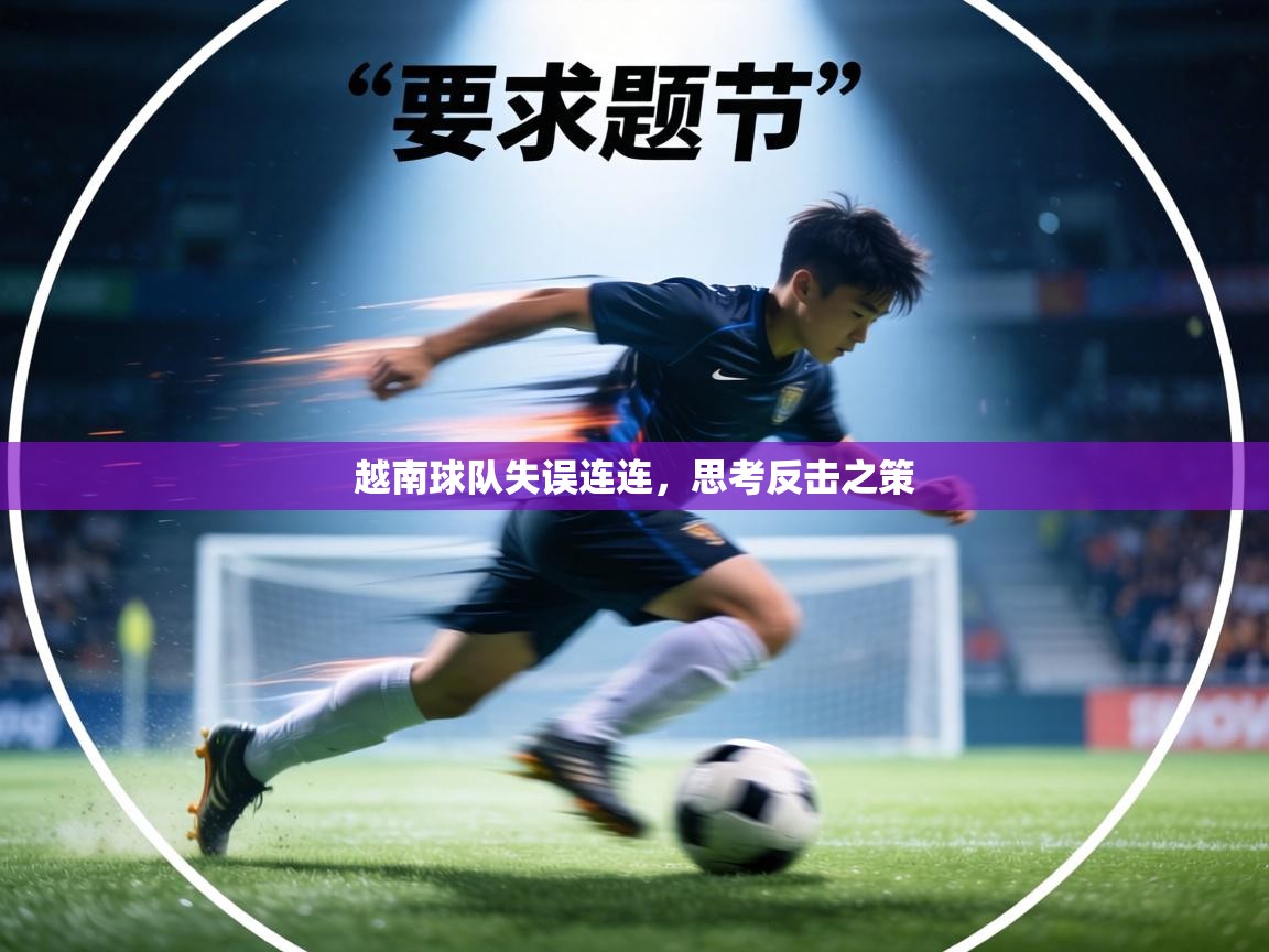 越南球队失误连连,思考反击之策 第1张