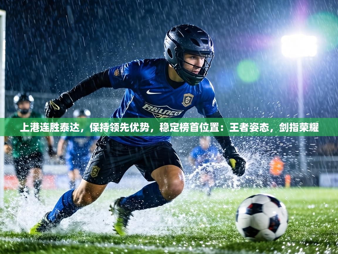 上港连胜泰达,保持领先优势,稳定榜首位置:王者姿态,剑指荣耀 第2张