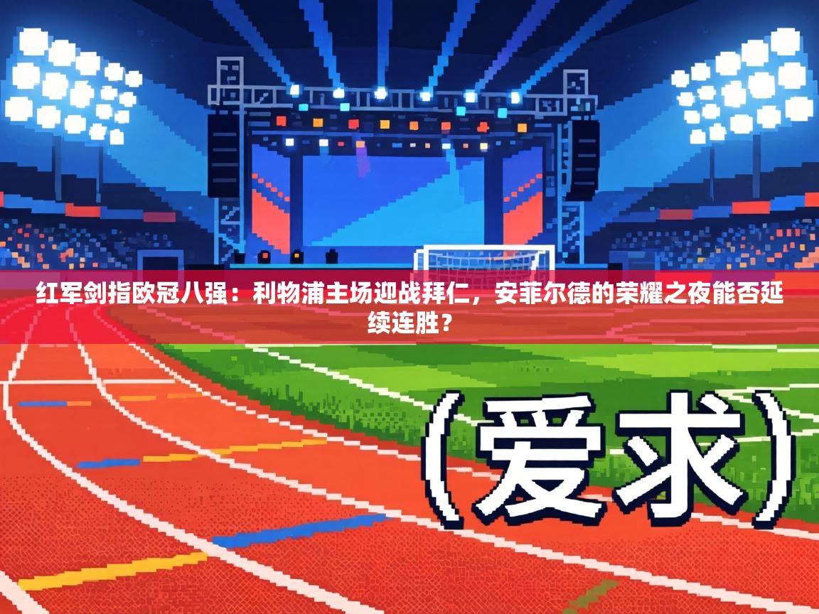 红军剑指欧冠八强：利物浦主场迎战拜仁，安菲尔德的荣耀之夜能否延续连胜？  第1张