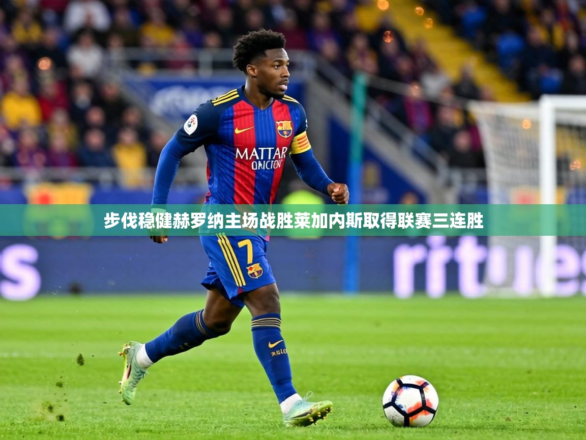 步伐稳健赫罗纳主场战胜莱加内斯取得联赛三连胜 第2张